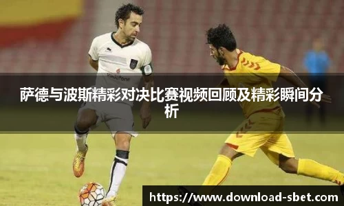 萨德与波斯精彩对决比赛视频回顾及精彩瞬间分析